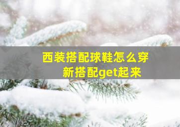 西装搭配球鞋怎么穿 新搭配get起来